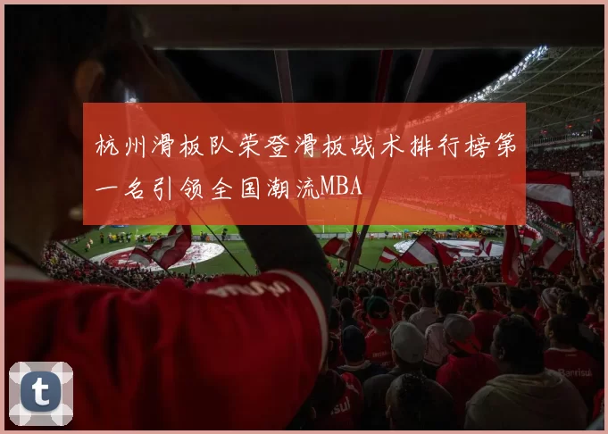 杭州滑板队荣登滑板战术排行榜第一名引领全国潮流MBA