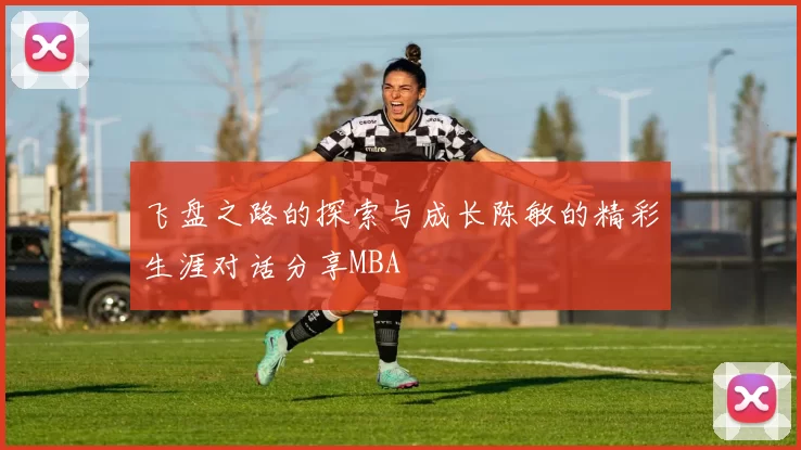 飞盘之路的探索与成长陈敏的精彩生涯对话分享MBA