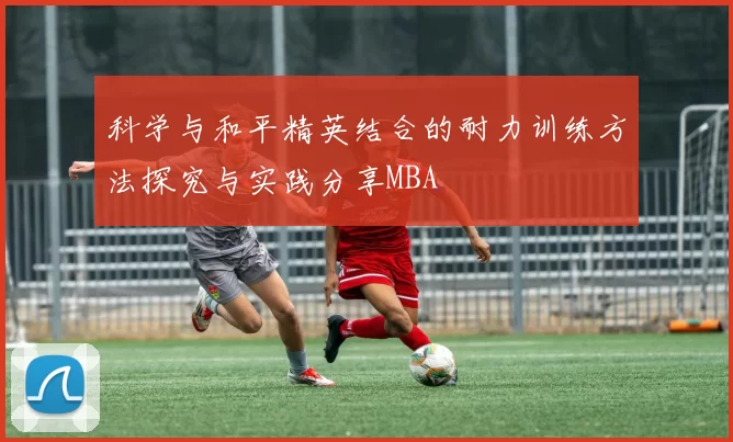 科学与和平精英结合的耐力训练方法探究与实践分享MBA