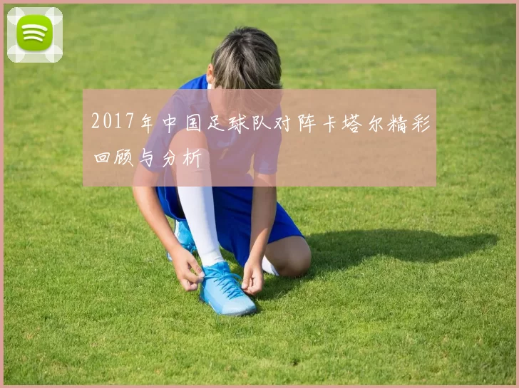 2017年中国足球队对阵卡塔尔精彩回顾与分析