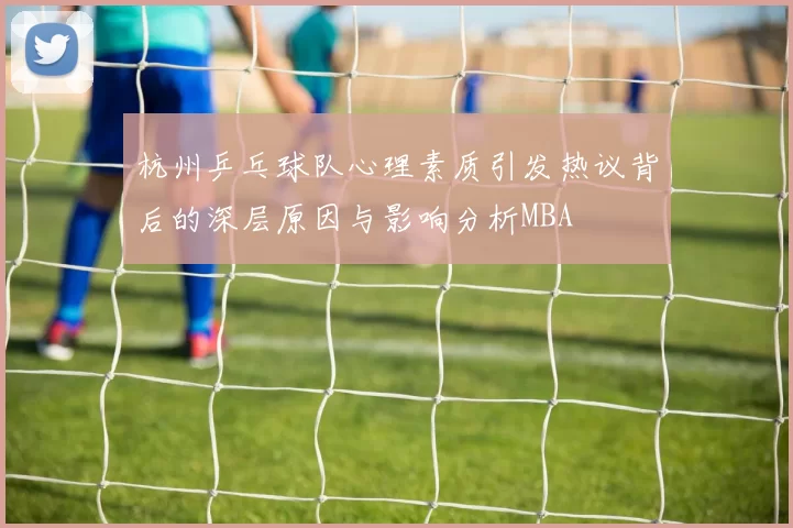 杭州乒乓球队心理素质引发热议背后的深层原因与影响分析MBA