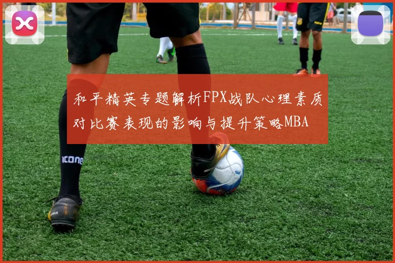 和平精英专题解析FPX战队心理素质对比赛表现的影响与提升策略MBA
