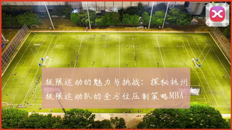 极限运动的魅力与挑战：探秘杭州极限运动队的全方位压制策略MBA