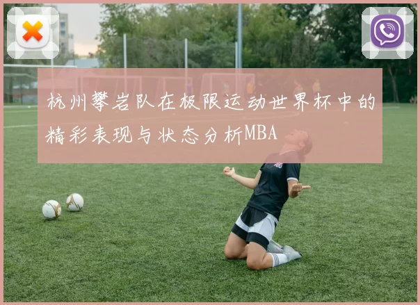 杭州攀岩队在极限运动世界杯中的精彩表现与状态分析MBA