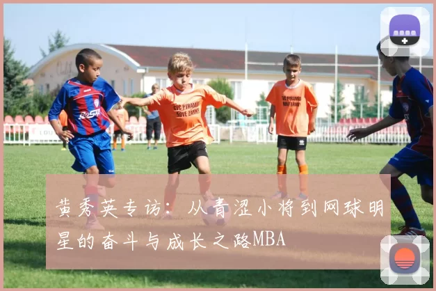 黄秀英专访：从青涩小将到网球明星的奋斗与成长之路MBA