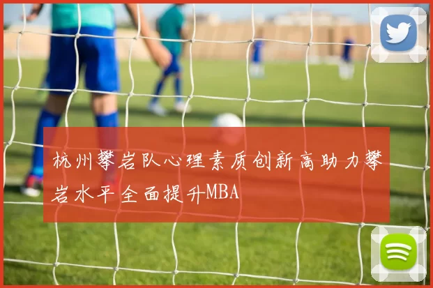 杭州攀岩队心理素质创新高助力攀岩水平全面提升MBA