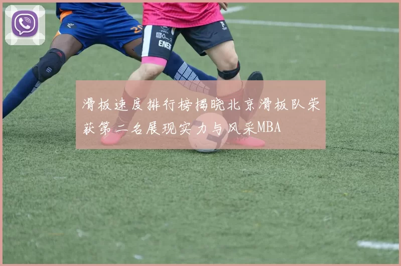 滑板速度排行榜揭晓北京滑板队荣获第二名展现实力与风采MBA