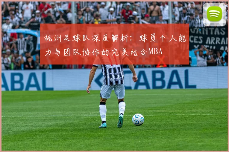 杭州足球队深度解析：球员个人能力与团队协作的完美结合MBA