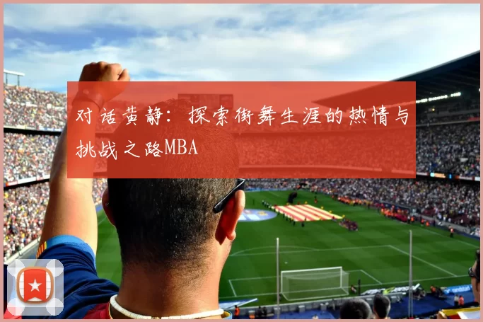 对话黄静：探索街舞生涯的热情与挑战之路MBA