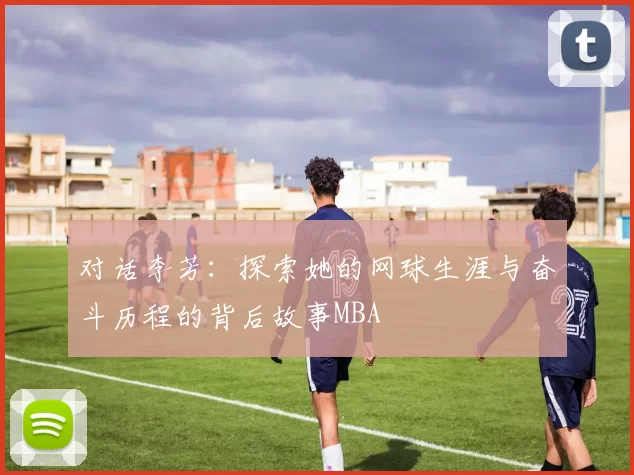 对话李芳：探索她的网球生涯与奋斗历程的背后故事MBA