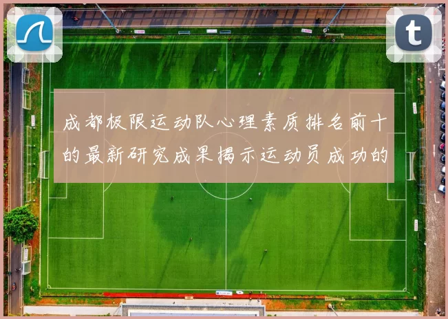 成都极限运动队心理素质排名前十的最新研究成果揭示运动员成功的秘密MBA