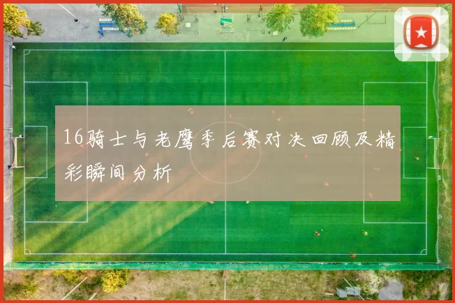 16骑士与老鹰季后赛对决回顾及精彩瞬间分析