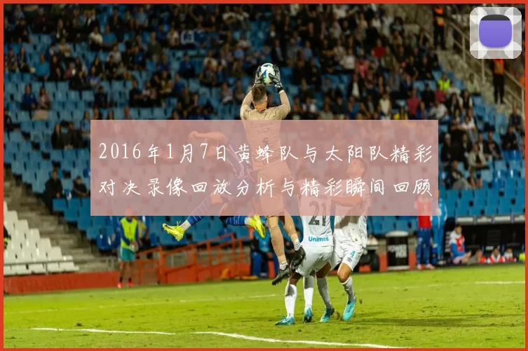 2016年1月7日黄蜂队与太阳队精彩对决录像回放分析与精彩瞬间回顾